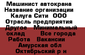 Машинист автокрана › Название организации ­ Калуга-Сити, ООО › Отрасль предприятия ­ Другое › Минимальный оклад ­ 1 - Все города Работа » Вакансии   . Амурская обл.,Октябрьский р-н